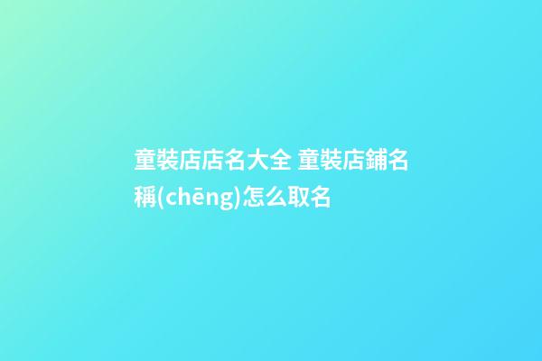 童裝店店名大全 童裝店鋪名稱(chēng)怎么取名-第1張-店鋪起名-玄機(jī)派